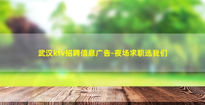 武汉ktv招聘信息广告-夜场求职选我们